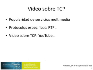 Vídeo sobre TCPPopularidad de servicios multimediaProtocolos específicos: RTP…Vídeo sobre TCP: YouTube…7