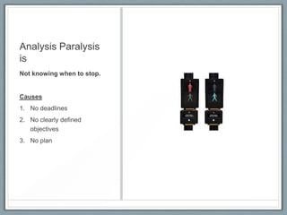 Analysis Paralysis
is
Not knowing when to stop.

Causes
1. No deadlines
2. No clearly defined
objectives
3. No plan

 