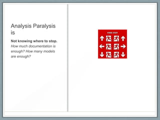 Analysis Paralysis
is
Not knowing where to stop.
How much documentation is
enough? How many models
are enough?

 