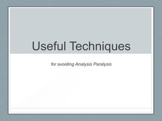 Useful Techniques
for avoiding Analysis Paralysis

 