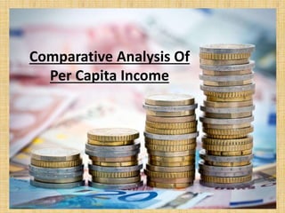 Comparative Analysis Of
Per Capita Income
 