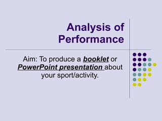 Analysis of Performance Aim: To produce a  booklet  or  PowerPoint presentation  about your sport/activity. 