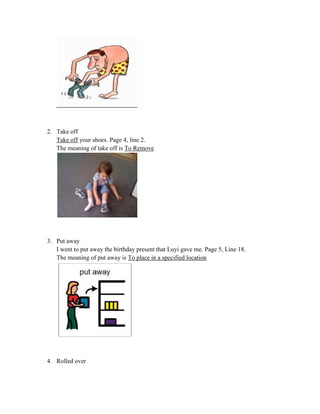 2. Take off
Take off your shoes. Page 4, line 2.
The meaning of take off is To Remove
3. Put away
I went to put away the b...