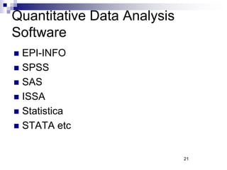 21
Quantitative Data Analysis
Software
 EPI-INFO
 SPSS
 SAS
 ISSA
 Statistica
 STATA etc
 
