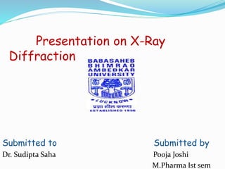 Presentation on X-Ray
Diffraction
Submitted to Submitted by
Dr. Sudipta Saha Pooja Joshi
M.Pharma Ist sem
 
