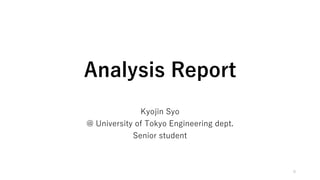 Analysis Report
Kyojin Syo
@ University of Tokyo Engineering dept.
Senior student
0
 