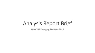Analysis Report Brief
#ctec702 Emerging Practices 2016
 