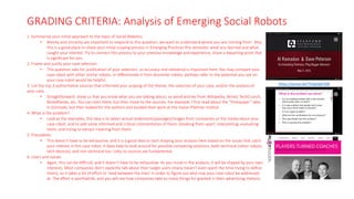 GRADING CRITERIA: Analysis of Emerging Social Robots
1. Summarise your initial approach to the topic of Social Robotics.
• Brevity and sincerity are important to respond to this question, we want to understand where you are ‘coming from’. Also,
this is a good place to share your initial scoping process in Emerging Practices this semester, what you learned and what
caught your interest. Try to connect this process to your previous knowledge and experience, share a departing point that
is significant for you.
2. Frame and justify your case selection.
• This question asks for justification of your selection, so accuracy and relevance is important here. You may compare your
case robot with other similar robots, or differentiate it from dissimilar robots, perhaps refer to the potential you see on
your case robot would be helpful.
3. List the top 3 authoritative sources that informed your scoping of the theme, the selection of your case, and/or the analysis of
your case.
• Straightforward: show us that you know what you are talking about, so avoid articles from Wikipedia, Wired, TechCrunch,
BoredPanda, etc. You can start there, but then move to the sources. For example, I first read about the “Protopiper” idea
in Gizmodo, but then looked for the authors and located their work at the Hasso-Plattner-Institut.
4. What is the problem?
• Look at the examples, the idea is to select actual statements/passages/images from companies or the media about your
case robot, and to add some informed and critical commentaries of them, breaking them apart, interpreting, evaluating
them, and trying to extract meaning from them.
5. Precedents
• This doesn’t have to be exhaustive, and it is a good idea to start shaping your analysis here based on the issues that catch
your interest in this case robot. It does help to look around for possible competing solutions, both technical (other robots,
tech devices), and non-technical too. Links to sources are fundamental.
6. Users and values
• Again, this can be difficult, and it doesn’t have to be exhaustive. As you move in the analysis, it will be shaped by your own
interests. Most companies don’t explicitly talk about their target users (many haven’t even spent the time trying to define
them), so it takes a bit of effort to ‘read between the lines’ in order to figure out who may your case robot be addressed
at. The effort is worthwhile, and you will see how companies take so many things for granted in their advertising rhetoric.
https://youtu.be/7VdjaOpY30k
 