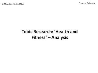 A2 Media : Unit G324                            Connor Delaney




                  Topic Research: ‘Health and
                       Fitness’ – Analysis
 