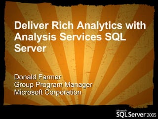 Deliver Rich Analytics with Analysis Services SQL Server   Donald Farmer Group Program Manager Microsoft Corporation 