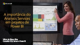 A importância do
Analysis Services
em projetos de
Power BI
Vithor da Silva e Silva
Consultor SQL Server e Power BI
 