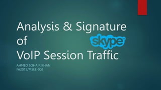 Analysis & Signature
of
VoIP Session Traffic
AHMED SOHAIR KHAN
FA2019/MSEE-008
 