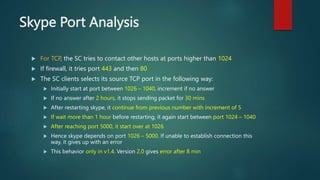 Skype Port Analysis
 For TCP, the SC tries to contact other hosts at ports higher than 1024
 If firewall, it tries port ...
