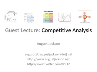 Guest Lecture:  Competitive Analysis August Jackson august (at) augustjackson (dot) net http://www.augustjackson.net http://www.twitter.com/8of12 