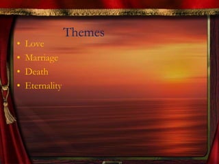 Themes
• Love
• Marriage
• Death
• Eternality
 