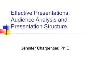 Effective Presentations:
Audience Analysis and
Presentation Structure


    Jennifer Charpentier, Ph.D.
 