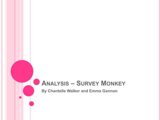 ANALYSIS – SURVEY MONKEY
By Chantelle Walker and Emma Gannon
 