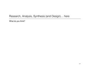 p11
Research, Analysis, Synthesis (and Design)… here
What do you think?
 