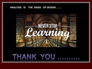 ANALYSIS IS THE BASIS OF DESIGN …….
 