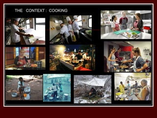 THE CONTEXT : COOKING
 