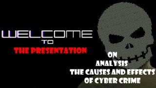 On
Analysis
The Causes and Effects
Of Cyber Crime
The Presentation
 