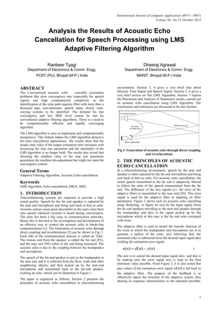 International Journal of Computer Applications (0975 – 8887)
Volume 56– No.15, October 2012

Analysis the Results of Acoustic Echo
Cancellation for Speech Processing using LMS
Adaptive Filtering Algorithm
Ranbeer Tyagi

Dheeraj Agrawal

Department of Electronics & Comm. Engg.

Department of Electronics & Comm. Engg.

PCRT (PU), Bhopal (M.P.) India

MANIT, Bhopal (M.P.) India

ABSTRACT
The Conventional acoustic echo
canceller encounters
problems like slow convergence rate (especially for speech
signal) and high computational complexity as the
identification of the echo path requires filter with more than a
thousand taps, non-stationary speech input, slowly timevarying systems to be identified. The demand for fast
convergence and less MSE level cannot be met by
conventional adaptive filtering algorithms. There is a need to
be computationally efficient and rapidly converging
algorithm.
The LMS algorithm is easy to implement and computationally
inexpensive. This feature makes the LMS algorithm attractive
for echo cancellation applications. The results show that the
steady state value of the output estimation error increases with
increasing the step size parameter and the optimality of the
LMS algorithm is no longer hold. The results also reveal that
choosing the smallest value of the step size parameter
guarantees the smallest mis-adjustment but might not meet the
convergence criteria.

General Terms
Adaptive Filtering Algorithm, Acoustic Echo-cancellation.

Keywords
LMS Algorithm, Echo-cancellation, ERLE, MSE.

1. INTRODUCTION
Teleconferencing systems are expected to provide a high
sound quality. Speech by the far end speaker is captured by
the near end microphone and being sent back to him as echo.
Acoustic echoes cause great discomfort to the users since their
own speech (delayed version) is heard during conversation.
The echo has been a big issue in communication networks.
Hence this is devoted to the investigation and development of
an effective way to control the acoustic echo in hands-free
communications [1]. The Generation of acoustic echo through
direct coupling and reverberations [2] can be shown in Fig. 1.
Each side of the communication process is called an ‘End’.
The remote end from the speaker is called the far end (FE),
and the near end (NE) refers to the end being measured. The
acoustic echo is due to the coupling between the loudspeaker
and microphone.
The speech of the far-end speaker is sent to the loudspeaker at
the near end, and it is reflected from the floor, walls and other
neighboring objects, and then picked up by the near-end
microphone and transmitted back to the far-end speaker,
yielding an echo, which can be illustrated in Figure 1.
The paper is organized as follows. Section 2 presents the
principles of acoustic echo cancellation in teleconferencing

environment. Section 3, 4 gives a very brief idea about
Discrete Time Signal and Speech Signal. Section 5, 6 gives a
very brief review on The LMS Algorithm. Section 7 reports
the Discussion and Analysis of Simulation results, carried out
on acoustic echo cancellation using LMS Algorithm. The
conclusions and references are discussed in the last Section.

Fig 1: Generation of acoustic echo through direct coupling
and reverberations

2. THE PRINCIPLES OF ACOUSTIC
ECHO CANCELLATION
In a teleconferencing environment, speech by the near end
speaker is often captured by the far end microphone and being
sent back to him as echo. For acoustic echo cancellation, the
initial speech transmitted to the far end is adaptively filtered
to follow the echo of the speech retransmitted from the far
end. The difference of the two signals (i.e. the error of the
adaptive filter) is transmitted to the near end [20]. This error
signal is used by the adaptive filter in adapting its filter
parameters. Figure 2 shows such an acoustic echo cancelling
setup. Referring to figure let x(n) be the input signal (from
the far end speaker) travelling to the near end speaker through
the loudspeaker and d(n) is the signal picked up by the
microphone which in this case is the far end echo corrupted
with noise .
The adaptive filter is used to model the transfer function of
the room in which the loudspeaker and microphone are in to
generate a replica of the echo, y(n) following that, the
estimated echo is subtracted from the desired input signal d(n)
yielding the estimation error signal,

e(n)  d (n)  y(n)

1

The aim is to cancel the desired input signal d(n) and that is
by making sure the error signal e(n) is kept to the best
minimum value possible. From Figure 2, it is also noted that
past values of the estimation error signal e(n) is fed back to
the adaptive filter. The purpose of the feedback is to
effectively adjust the structure of the adaptive system, thus
altering its response characteristics to the optimum possible.

7

 