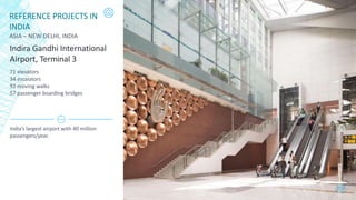 REFERENCE PROJECTS IN
INDIA
ASIA – NEW DELHI, INDIA
Indira Gandhi International
Airport, Terminal 3
71 elevators
34 escalators
92 moving walks
57 passenger boarding bridges
India’s largest airport with 40 million
passengers/year.
thyssenkrupp Elevator (India)
23
 