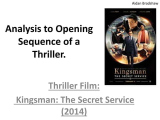 Analysis to Opening
Sequence of a
Thriller.
Thriller Film:
Kingsman: The Secret Service
(2014)
Aidan Bradshaw
 