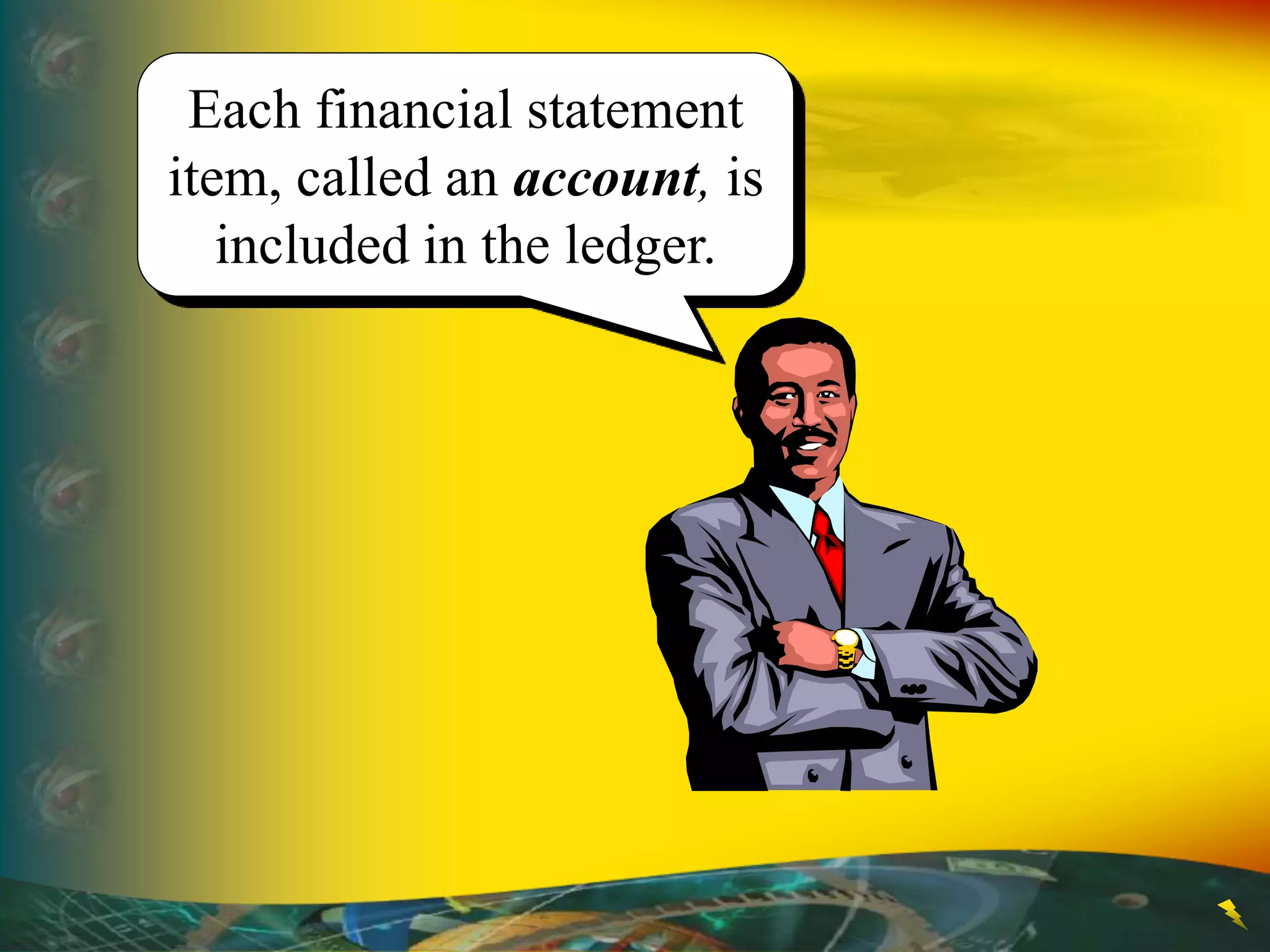 Each financial statement
item, called an account, is
included in the ledger.
 