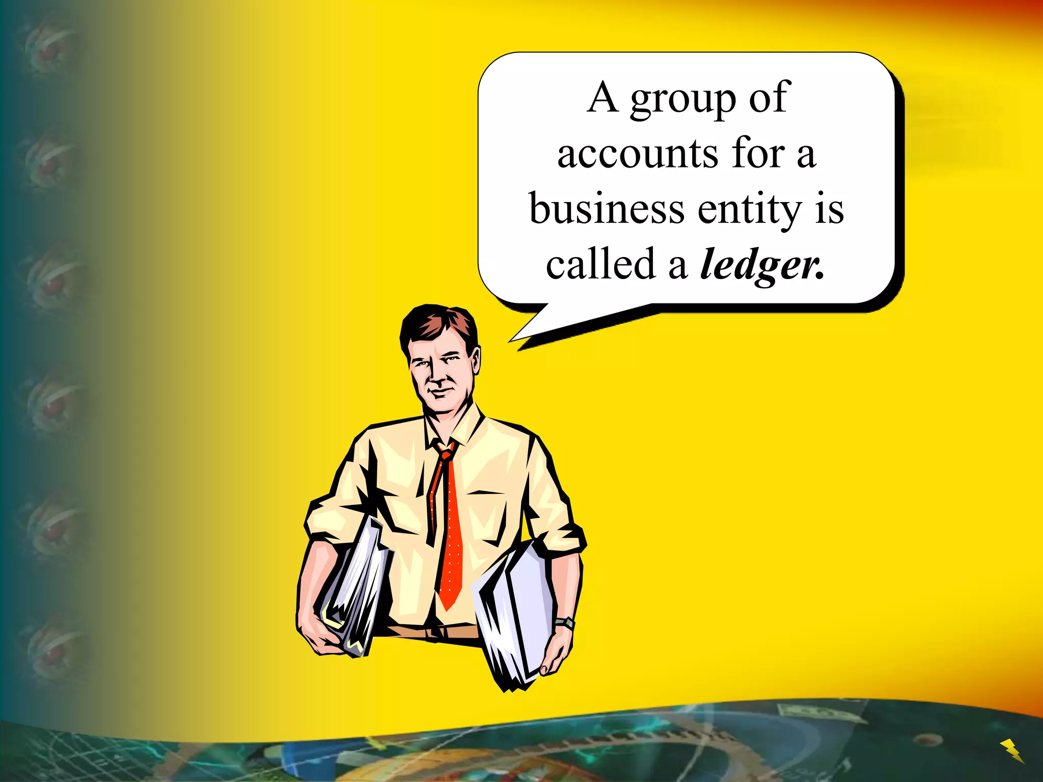 A group of
accounts for a
business entity is
called a ledger.
 