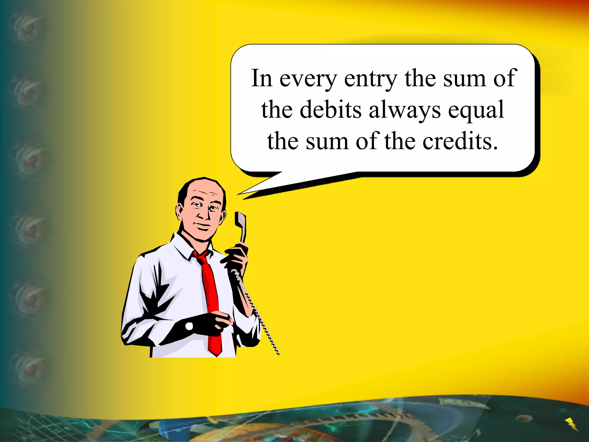 In every entry the sum of
the debits always equal
the sum of the credits.
 