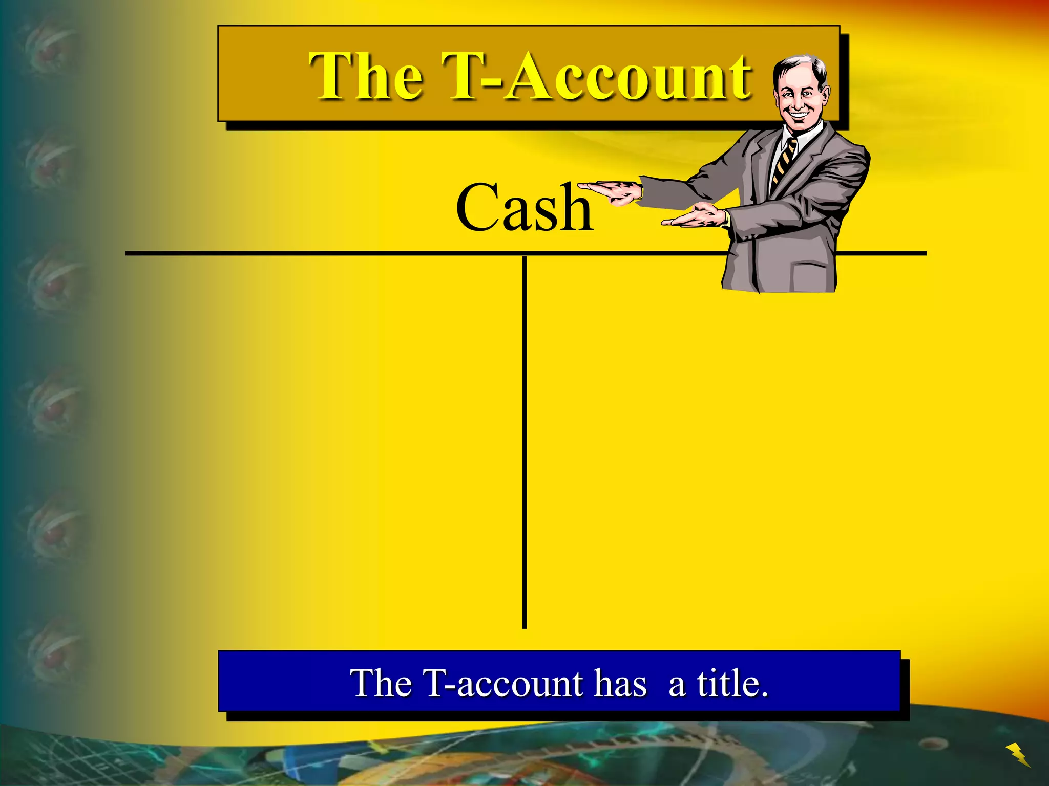 The T-Account
The T-account has a title.
Cash
 