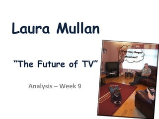 Laura Mullan “The Future of TV” Analysis – Week 9  