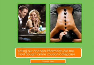 Financial Times
Eating out and Spa treatments are the
most bought online coupon categories
 