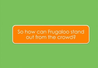 So how can Frugaloo stand
out from the crowd?
 