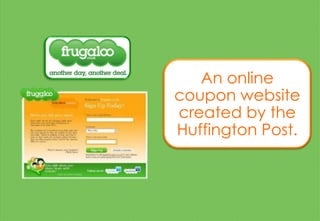 An online
coupon website
created by the
Huffington Post.
 