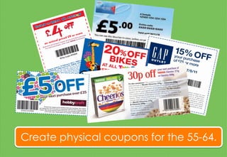 Create physical coupons for the 55-64.
 