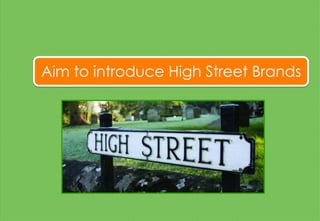 Aim to introduce High Street Brands
 