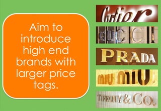 Aim to
introduce
high end
brands with
larger price
tags.
 