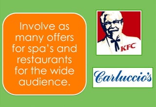 Involve as
many offers
for spa’s and
restaurants
for the wide
audience.
 