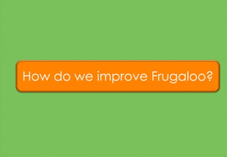 How do we improve Frugaloo?
 