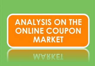 ANALYSIS ON THE
ONLINE COUPON
MARKET
 