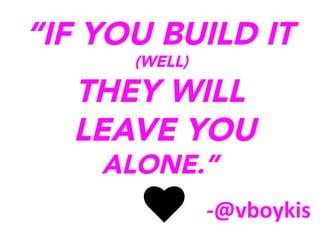 “IF YOU BUILD IT
(WELL)

THEY WILL
LEAVE YOU
ALONE.”
	
  

-­‐@vboykis	
  

 