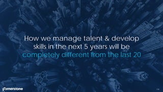 118
How we manage talent & develop
skills in the next 5 years will be
completely different from the last 20
 