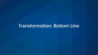 Transformation: Bottom Line
 