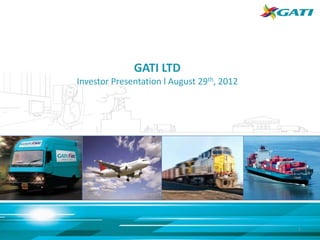 GATI LTD
Investor Presentation l August 29th, 2012




                                            1
 