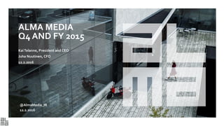 ALMA MEDIA
Q4 AND FY 2015
KaiTelanne, President and CEO
Juha Nuutinen, CFO
12.2.2016
@AlmaMedia_IR
12.2.2016
 