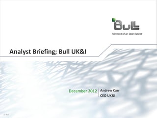 Analyst Briefing; Bull UK&I

December 2012 Andrew Carr
CEO UK&I

© Bull, 2012

1

 