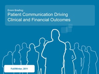 Emmi Briefing:
Patient Communication Driving
Clinical and Financial Outcomes




  Fall/Winter, 2011
 
