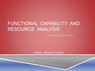 FUNCTIONAL CAPABILITY AND 
RESOURCE ANALYSIS 
A Methodology Report 
Analyst: Brandon Thomson 
 